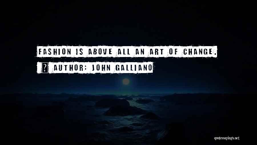 John Galliano Quotes: Fashion Is Above All An Art Of Change.