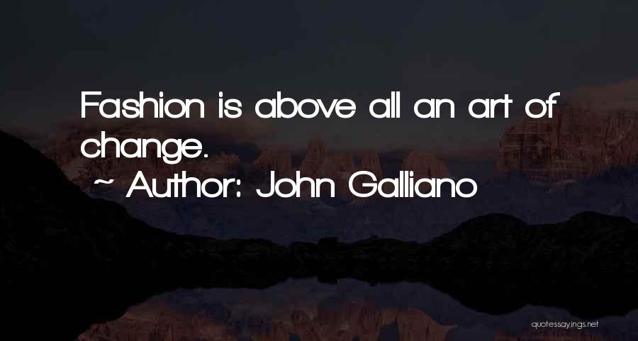 John Galliano Quotes: Fashion Is Above All An Art Of Change.