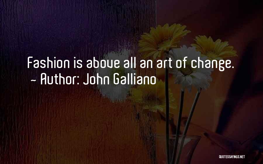 John Galliano Quotes: Fashion Is Above All An Art Of Change.
