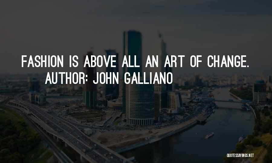 John Galliano Quotes: Fashion Is Above All An Art Of Change.