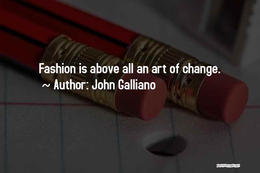 John Galliano Quotes: Fashion Is Above All An Art Of Change.