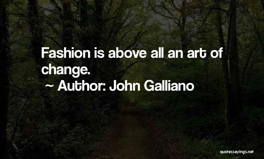 John Galliano Quotes: Fashion Is Above All An Art Of Change.