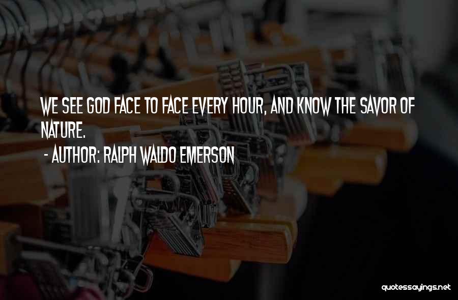 Ralph Waldo Emerson Quotes: We See God Face To Face Every Hour, And Know The Savor Of Nature.