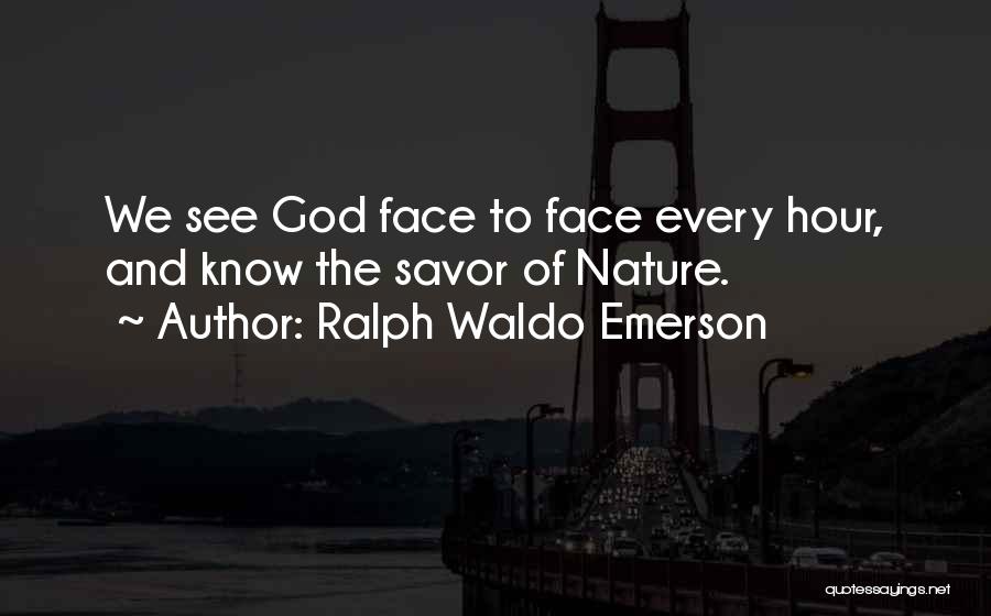Ralph Waldo Emerson Quotes: We See God Face To Face Every Hour, And Know The Savor Of Nature.