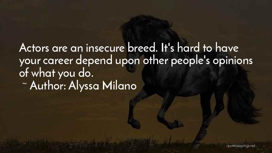 Alyssa Milano Quotes: Actors Are An Insecure Breed. It's Hard To Have Your Career Depend Upon Other People's Opinions Of What You Do.