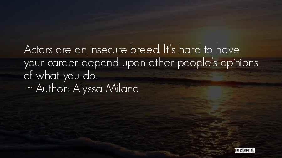 Alyssa Milano Quotes: Actors Are An Insecure Breed. It's Hard To Have Your Career Depend Upon Other People's Opinions Of What You Do.