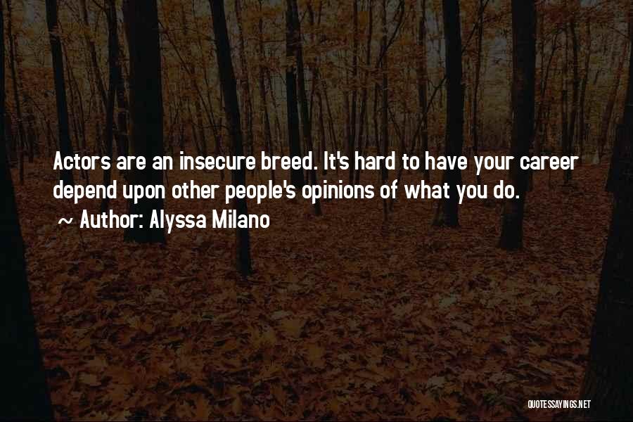 Alyssa Milano Quotes: Actors Are An Insecure Breed. It's Hard To Have Your Career Depend Upon Other People's Opinions Of What You Do.