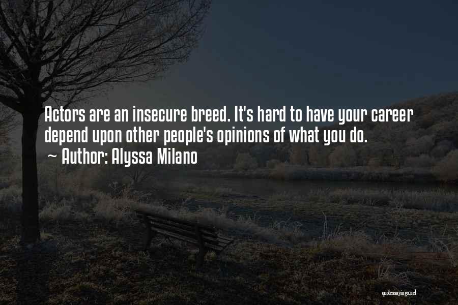 Alyssa Milano Quotes: Actors Are An Insecure Breed. It's Hard To Have Your Career Depend Upon Other People's Opinions Of What You Do.