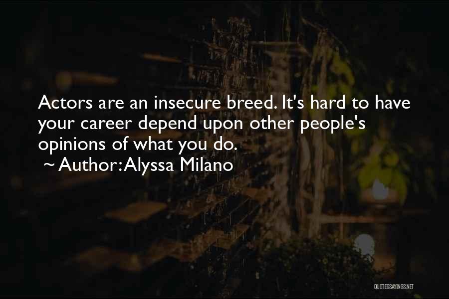 Alyssa Milano Quotes: Actors Are An Insecure Breed. It's Hard To Have Your Career Depend Upon Other People's Opinions Of What You Do.