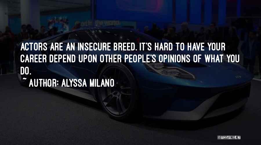 Alyssa Milano Quotes: Actors Are An Insecure Breed. It's Hard To Have Your Career Depend Upon Other People's Opinions Of What You Do.