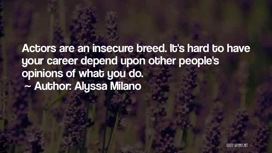 Alyssa Milano Quotes: Actors Are An Insecure Breed. It's Hard To Have Your Career Depend Upon Other People's Opinions Of What You Do.