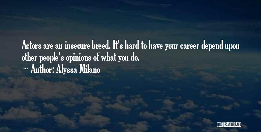 Alyssa Milano Quotes: Actors Are An Insecure Breed. It's Hard To Have Your Career Depend Upon Other People's Opinions Of What You Do.