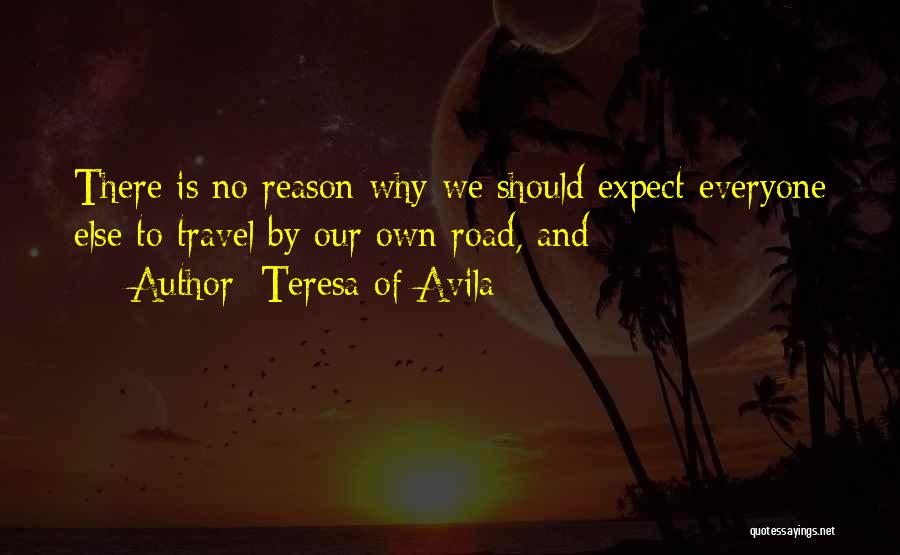 Teresa Of Avila Quotes: There Is No Reason Why We Should Expect Everyone Else To Travel By Our Own Road, And