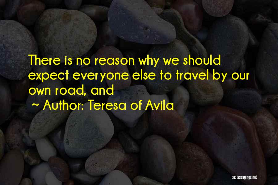 Teresa Of Avila Quotes: There Is No Reason Why We Should Expect Everyone Else To Travel By Our Own Road, And