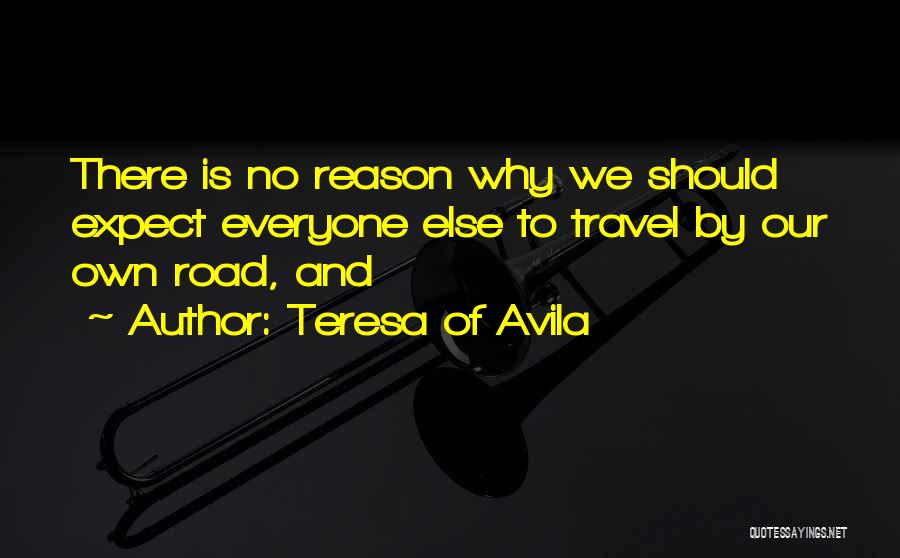 Teresa Of Avila Quotes: There Is No Reason Why We Should Expect Everyone Else To Travel By Our Own Road, And