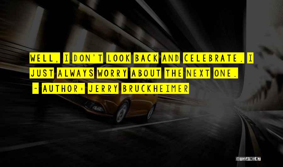 Jerry Bruckheimer Quotes: Well, I Don't Look Back And Celebrate. I Just Always Worry About The Next One.