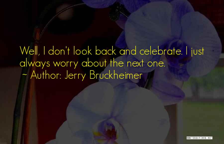 Jerry Bruckheimer Quotes: Well, I Don't Look Back And Celebrate. I Just Always Worry About The Next One.