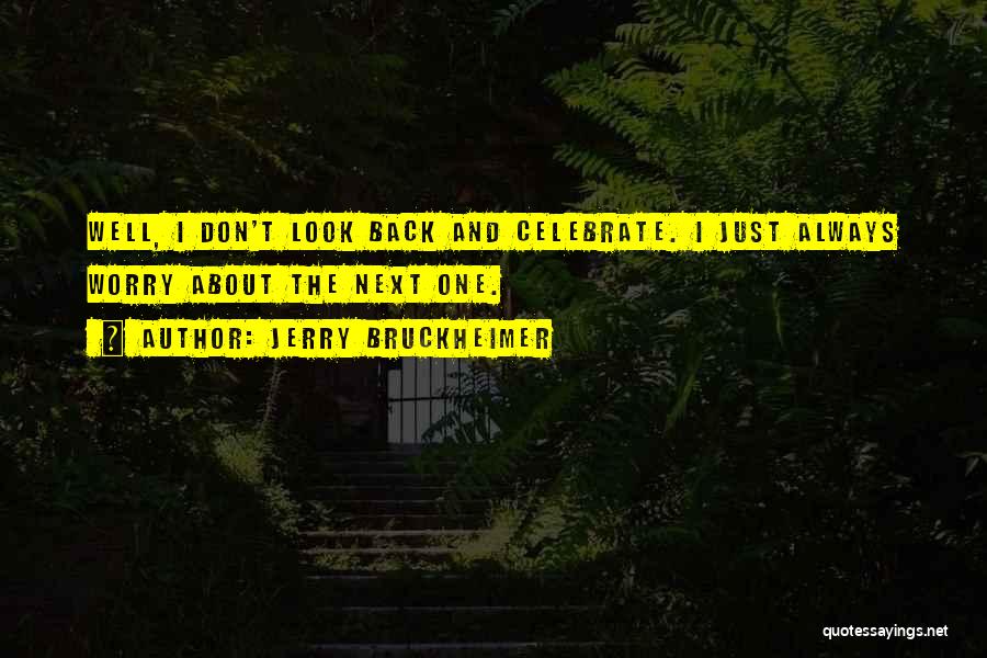 Jerry Bruckheimer Quotes: Well, I Don't Look Back And Celebrate. I Just Always Worry About The Next One.