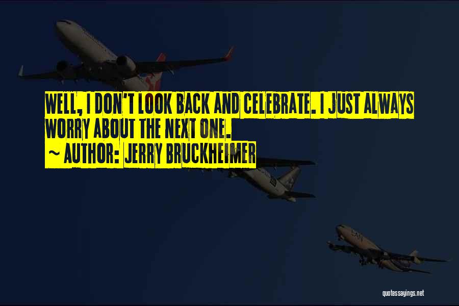 Jerry Bruckheimer Quotes: Well, I Don't Look Back And Celebrate. I Just Always Worry About The Next One.
