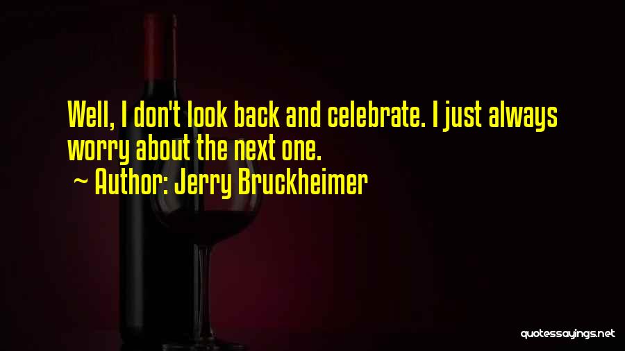 Jerry Bruckheimer Quotes: Well, I Don't Look Back And Celebrate. I Just Always Worry About The Next One.