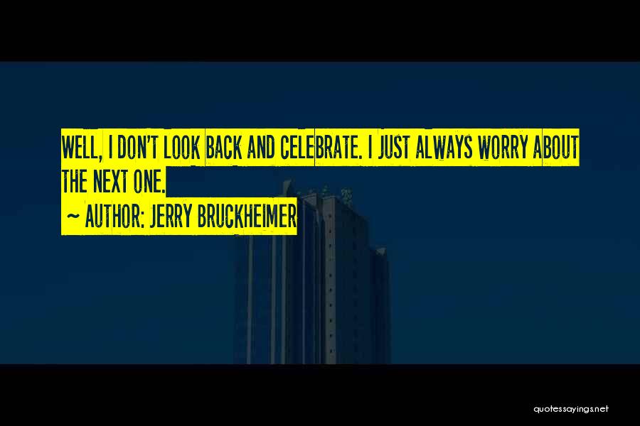 Jerry Bruckheimer Quotes: Well, I Don't Look Back And Celebrate. I Just Always Worry About The Next One.