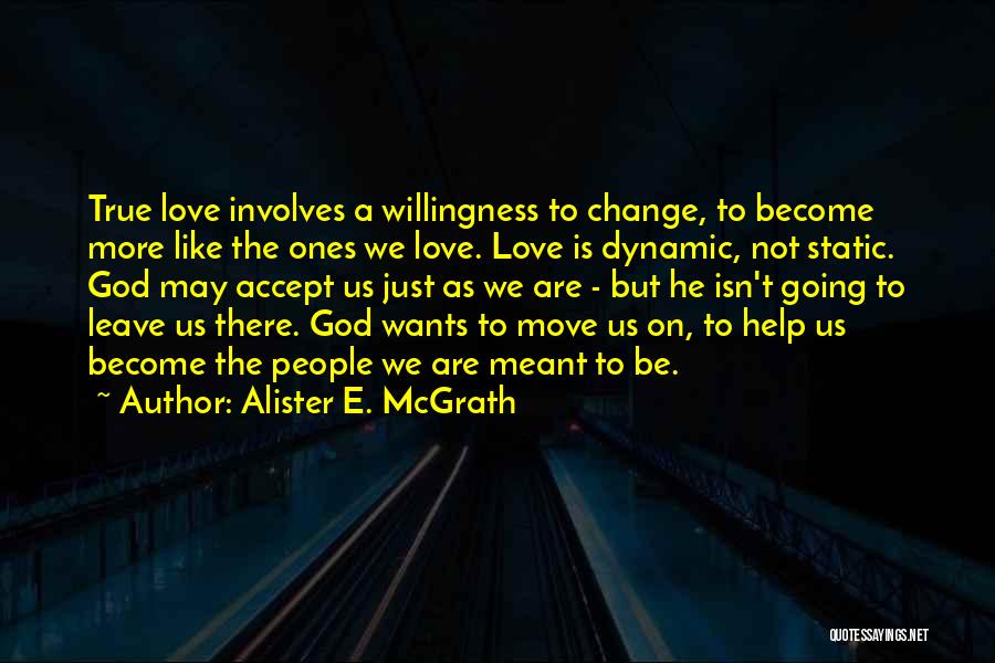 Alister E. McGrath Quotes: True Love Involves A Willingness To Change, To Become More Like The Ones We Love. Love Is Dynamic, Not Static.