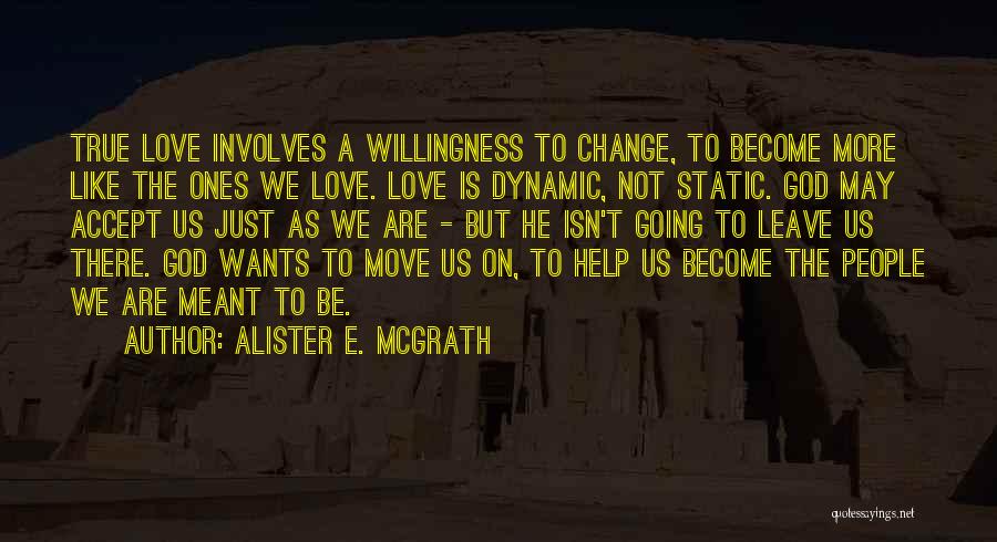 Alister E. McGrath Quotes: True Love Involves A Willingness To Change, To Become More Like The Ones We Love. Love Is Dynamic, Not Static.