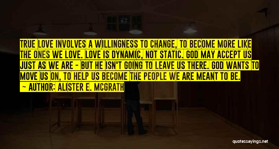 Alister E. McGrath Quotes: True Love Involves A Willingness To Change, To Become More Like The Ones We Love. Love Is Dynamic, Not Static.