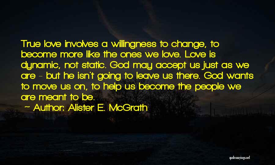 Alister E. McGrath Quotes: True Love Involves A Willingness To Change, To Become More Like The Ones We Love. Love Is Dynamic, Not Static.