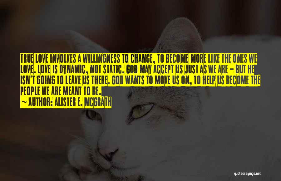 Alister E. McGrath Quotes: True Love Involves A Willingness To Change, To Become More Like The Ones We Love. Love Is Dynamic, Not Static.