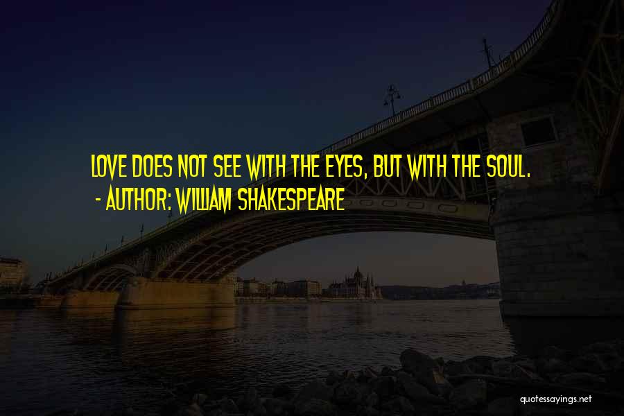 William Shakespeare Quotes: Love Does Not See With The Eyes, But With The Soul.
