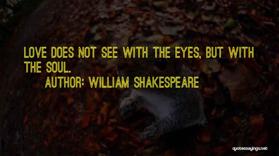 William Shakespeare Quotes: Love Does Not See With The Eyes, But With The Soul.