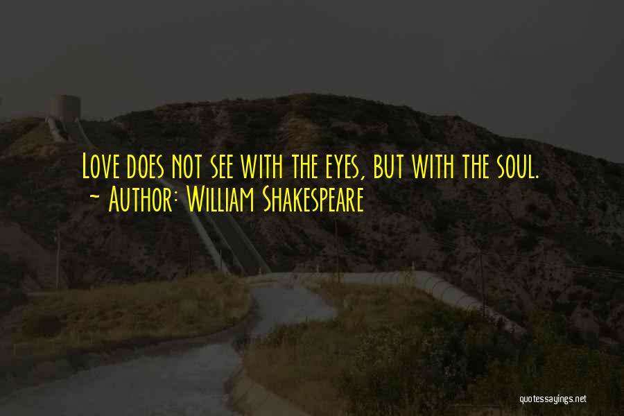 William Shakespeare Quotes: Love Does Not See With The Eyes, But With The Soul.