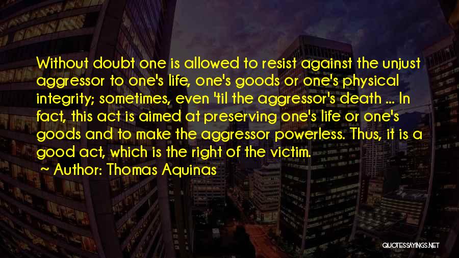 Thomas Aquinas Quotes: Without Doubt One Is Allowed To Resist Against The Unjust Aggressor To One's Life, One's Goods Or One's Physical Integrity;