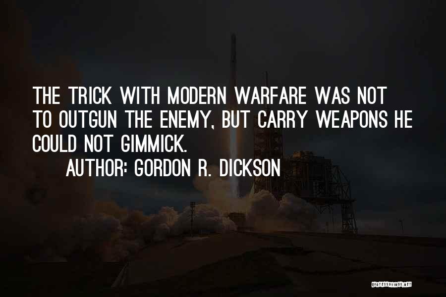 Gordon R. Dickson Quotes: The Trick With Modern Warfare Was Not To Outgun The Enemy, But Carry Weapons He Could Not Gimmick.