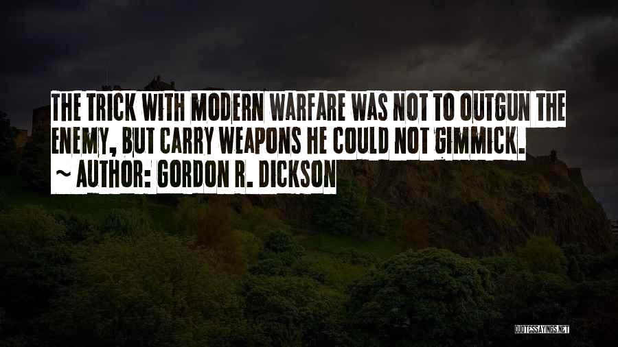 Gordon R. Dickson Quotes: The Trick With Modern Warfare Was Not To Outgun The Enemy, But Carry Weapons He Could Not Gimmick.