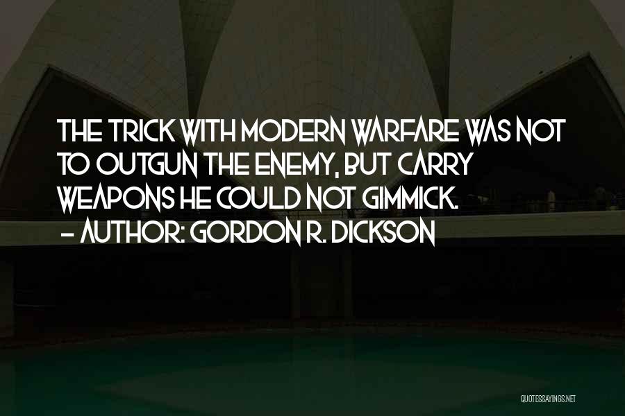 Gordon R. Dickson Quotes: The Trick With Modern Warfare Was Not To Outgun The Enemy, But Carry Weapons He Could Not Gimmick.