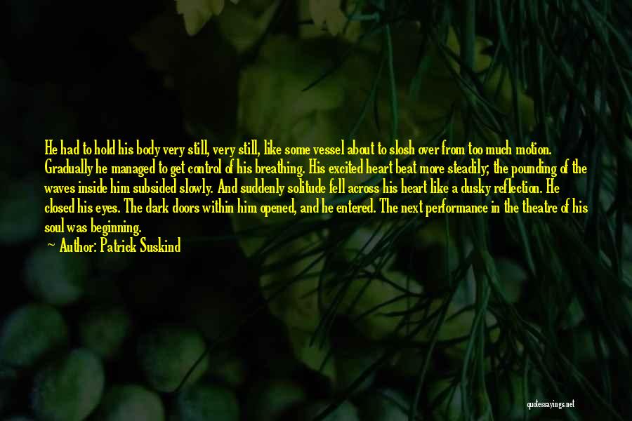 Patrick Suskind Quotes: He Had To Hold His Body Very Still, Very Still, Like Some Vessel About To Slosh Over From Too Much