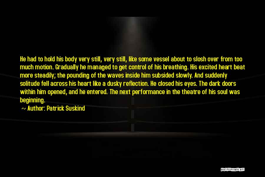 Patrick Suskind Quotes: He Had To Hold His Body Very Still, Very Still, Like Some Vessel About To Slosh Over From Too Much