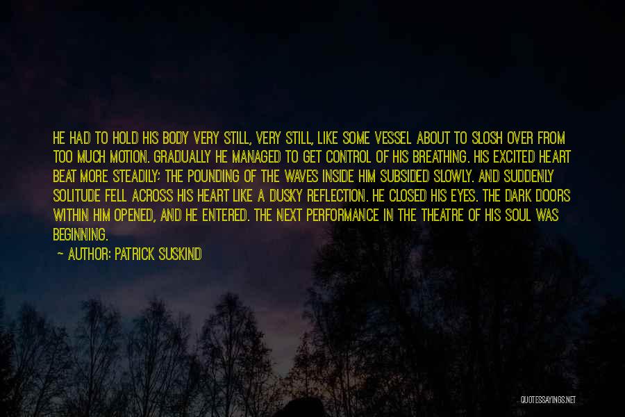 Patrick Suskind Quotes: He Had To Hold His Body Very Still, Very Still, Like Some Vessel About To Slosh Over From Too Much