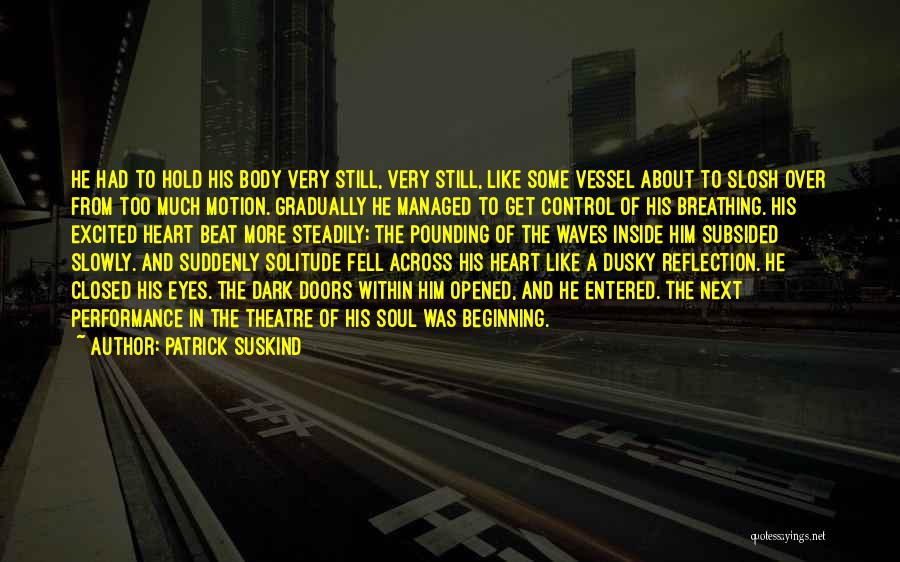 Patrick Suskind Quotes: He Had To Hold His Body Very Still, Very Still, Like Some Vessel About To Slosh Over From Too Much