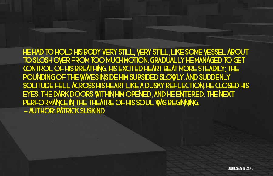 Patrick Suskind Quotes: He Had To Hold His Body Very Still, Very Still, Like Some Vessel About To Slosh Over From Too Much