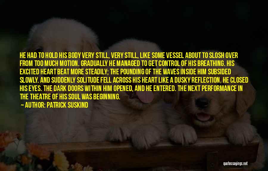 Patrick Suskind Quotes: He Had To Hold His Body Very Still, Very Still, Like Some Vessel About To Slosh Over From Too Much