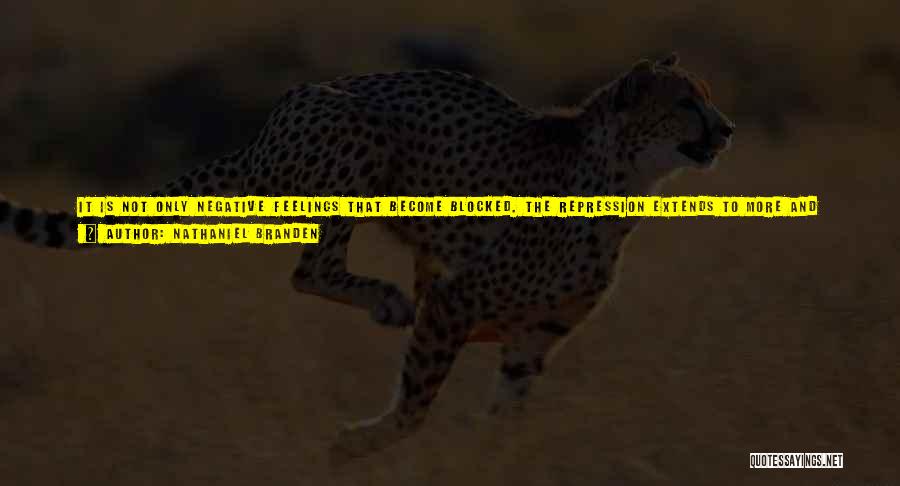 Nathaniel Branden Quotes: It Is Not Only Negative Feelings That Become Blocked. The Repression Extends To More And More Of His Emotional Capacity.when
