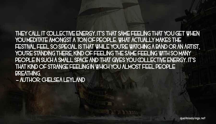 Chelsea Leyland Quotes: They Call It Collective Energy. It's That Same Feeling That You Get When You Meditate Amongst A Ton Of People.