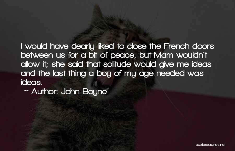 John Boyne Quotes: I Would Have Dearly Liked To Close The French Doors Between Us For A Bit Of Peace, But Mam Wouldn't