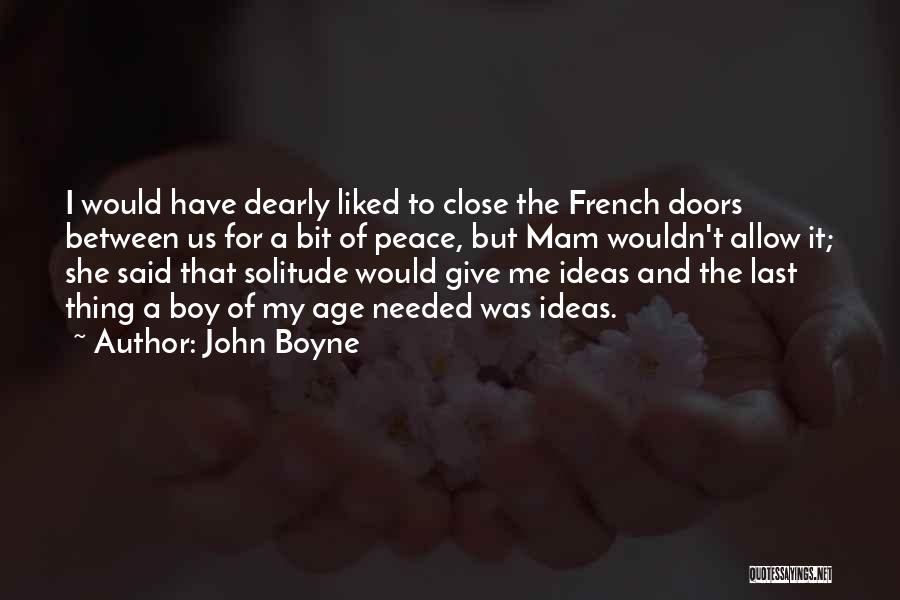 John Boyne Quotes: I Would Have Dearly Liked To Close The French Doors Between Us For A Bit Of Peace, But Mam Wouldn't