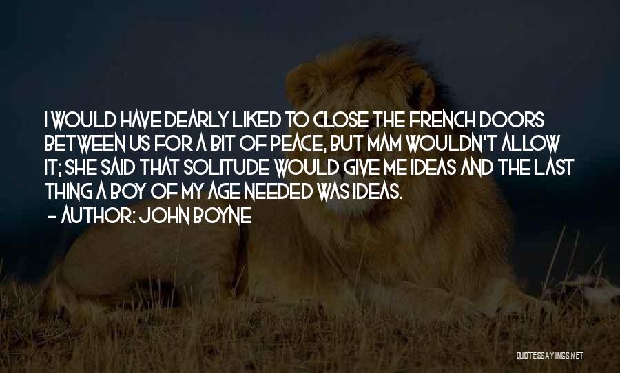 John Boyne Quotes: I Would Have Dearly Liked To Close The French Doors Between Us For A Bit Of Peace, But Mam Wouldn't