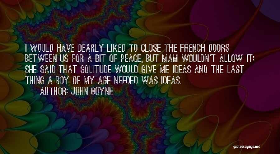 John Boyne Quotes: I Would Have Dearly Liked To Close The French Doors Between Us For A Bit Of Peace, But Mam Wouldn't