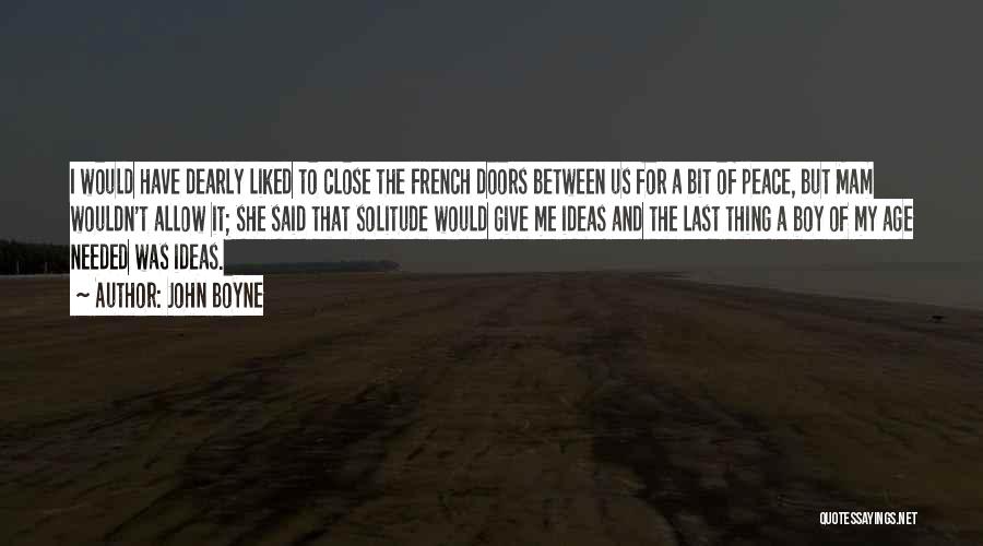 John Boyne Quotes: I Would Have Dearly Liked To Close The French Doors Between Us For A Bit Of Peace, But Mam Wouldn't